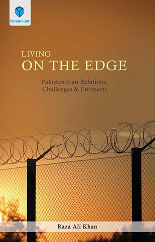 LIVING ON THE EDGE: PAKISTAN-IRAN RELATIONS CHALLENGES & PROSPECTS 